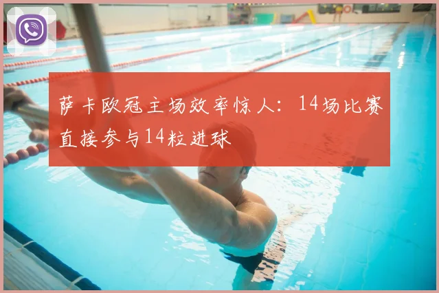 萨卡欧冠主场效率惊人:14场比赛直接参与14粒进球