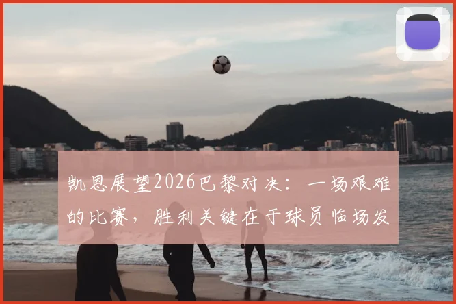 凯恩展望2026巴黎对决：一场艰难的比赛，胜利关键在于球员临场发挥