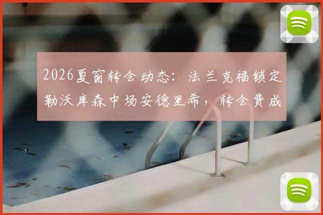 2026夏窗转会动态：法兰克福锁定勒沃库森中场安德里希，转会费成关键，德天空透露谈判进展
