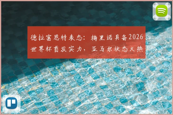 德拉富恩特表态：梅里诺具备2026世界杯首发实力，亚马尔状态火热获主帅盛赞