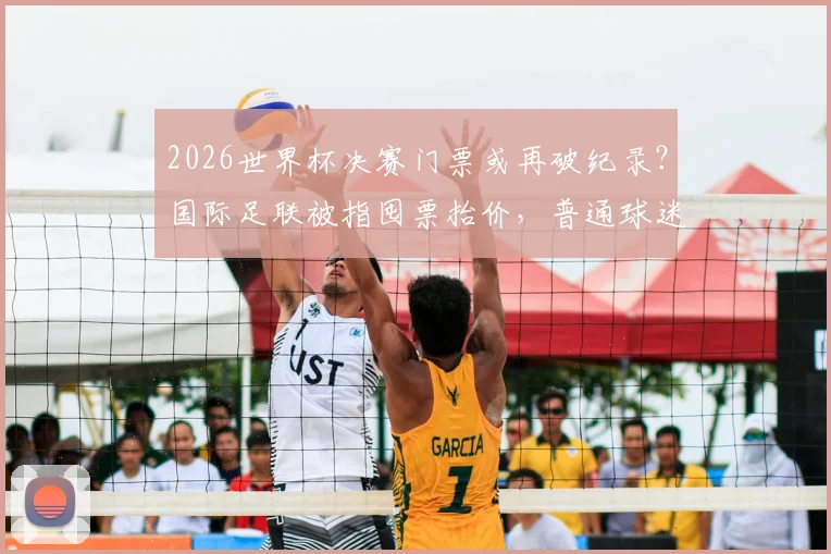 2026世界杯决赛门票或再破纪录？国际足联被指囤票抬价，普通球迷该如何应对？票务指南与购买策略全解析