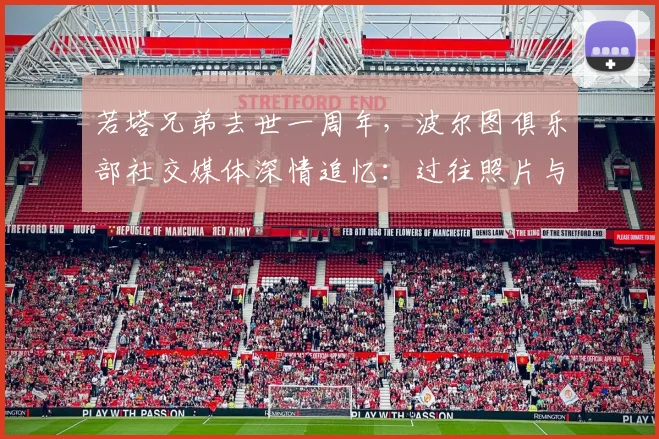 若塔兄弟去世一周年，波尔图俱乐部社交媒体深情追忆：过往照片与悼念精选汇总
