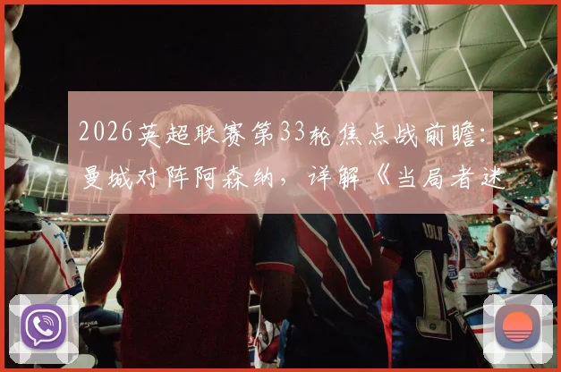 2026英超联赛第33轮焦点战前瞻：曼城对阵阿森纳，详解《当局者迷》海报背后的战术博弈
