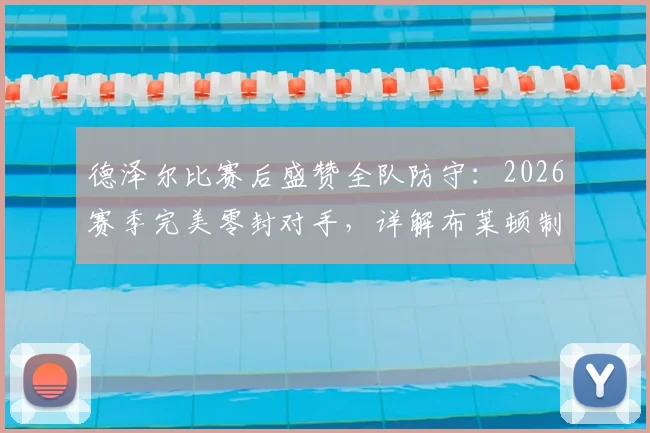 德泽尔比赛后盛赞全队防守：2026赛季完美零封对手，详解布莱顿制胜战术与风格