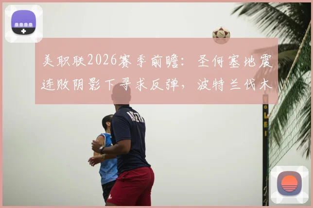 美职联2026赛季前瞻:圣何塞地震连败阴影下寻求反弹,波特兰伐木工能否捍卫主场连胜纪录?