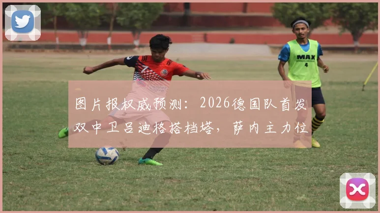 图片报权威预测:2026德国队首发双中卫吕迪格搭档塔,萨内主力位置稳了?详细阵容解析与战术前瞻