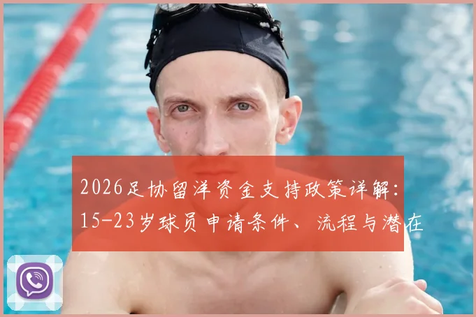 2026足协留洋资金支持政策详解:15-23岁球员申请条件、流程与潜在受益名单一览