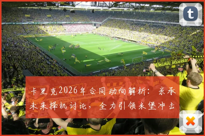 卡里克2026年合同动向解析：亲承未来择机讨论，全力引领米堡冲击联赛冠军