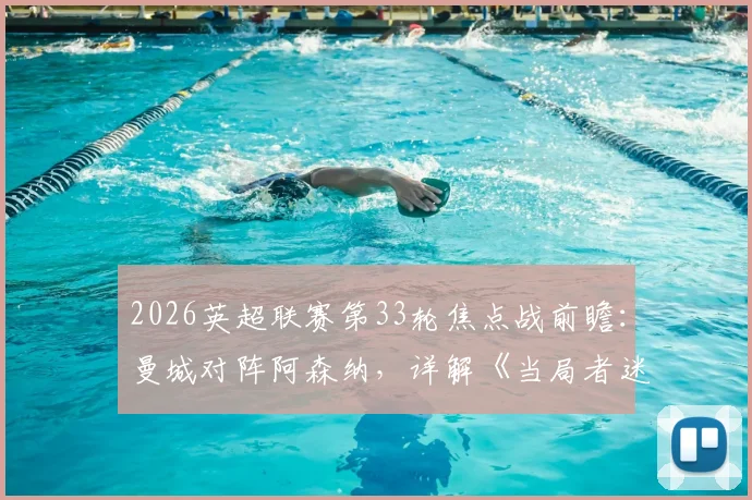 2026英超联赛第33轮焦点战前瞻:曼城对阵阿森纳,详解《当局者迷》海报背后的战术博弈
