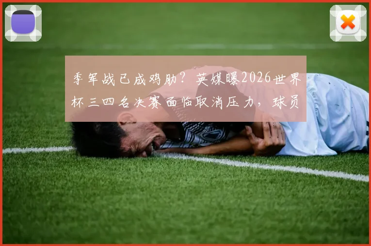 季军战已成鸡肋?英媒曝2026世界杯三四名决赛面临取消压力,球员球迷都意兴阑珊
