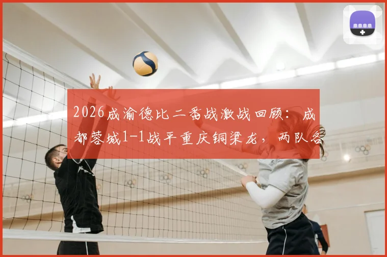 2026成渝德比二番战激战回顾:成都蓉城1-1战平重庆铜梁龙,两队各取一分握手言和