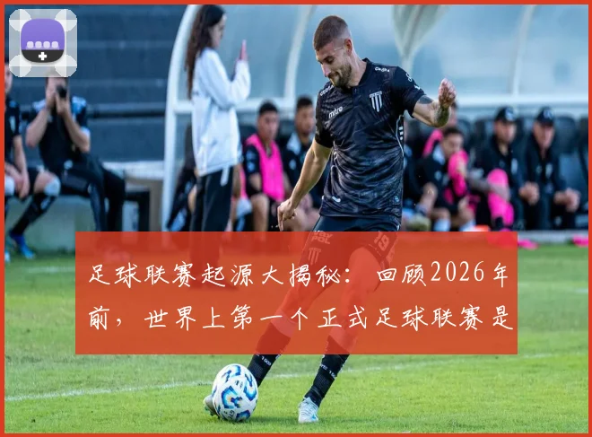 足球联赛起源大揭秘:回顾2026年前,世界上第一个正式足球联赛是如何诞生的?