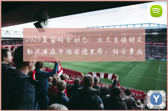 2026夏窗转会动态:法兰克福锁定勒沃库森中场安德里希,转会费成关键,德天空透露谈判进展