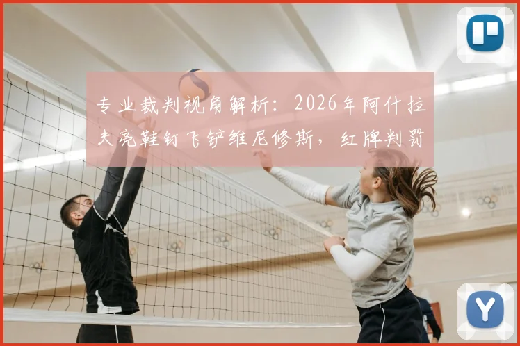专业裁判视角解析:2026年阿什拉夫亮鞋钉飞铲维尼修斯,红牌判罚依据与尺度详解