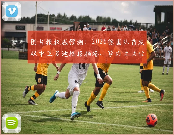 图片报权威预测：2026德国队首发双中卫吕迪格搭档塔，萨内主力位置稳了？详细阵容解析与战术前瞻