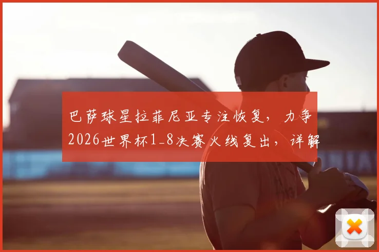 巴萨球星拉菲尼亚专注恢复,力争2026世界杯1_8决赛火线复出,详解其伤情与巴西队布局