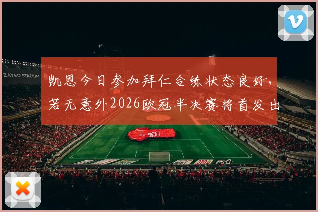 凯恩今日参加拜仁合练状态良好，若无意外2026欧冠半决赛将首发出战皇马，最新训练画面与分析