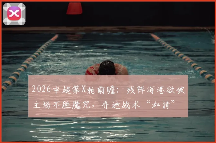 2026中超第X轮前瞻：残阵海港欲破主场不胜魔咒，乔迪战术“加持”浙江力拼客场连捷