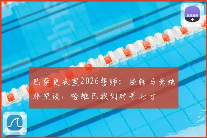 巴萨更衣室2026誓师：逆转马竞绝非空谈，哈维已找到对手七寸