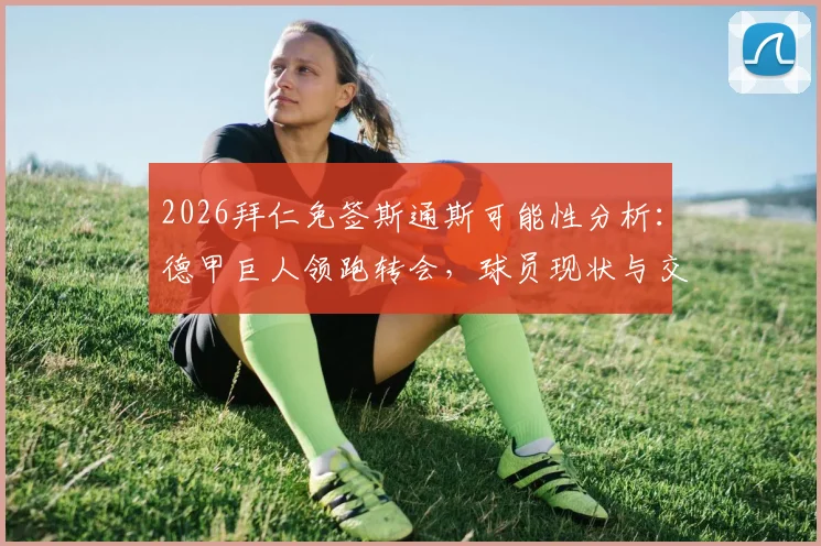 2026拜仁免签斯通斯可能性分析：德甲巨人领跑转会，球员现状与交易前景深度探讨